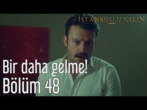 İstanbullu Gelin 48. Bölüm - Bir Daha Gelme!