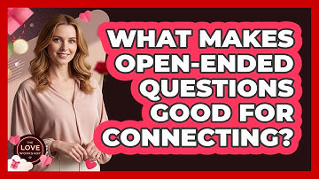 What Makes Open-Ended Questions Good For Connecting?