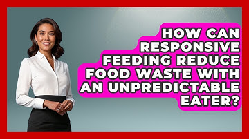 How Can Responsive Feeding Reduce Food Waste With An Unpredictable Eater? - Brain Development Hub