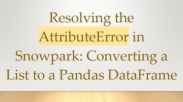 Resolving the AttributeError in Snowpark: Converting a List to a Pandas DataFrame