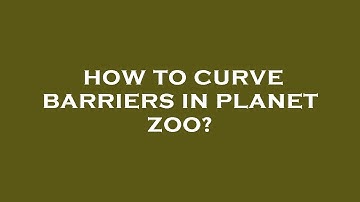 How to curve barriers in planet zoo?