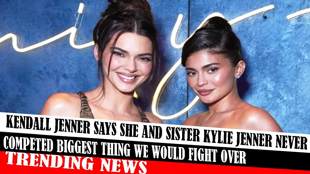 Kendall Jenner Says She And Sister Kylie Jenner Never Competed Biggest