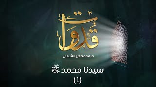 قدوات - سيدنا محمد صلى الله عليه وسلم (1) - د.محمد خير الشعال