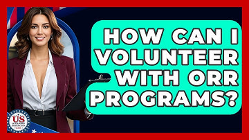 How Can I Volunteer With ORR Programs? - US Citizenship Immigration Guide