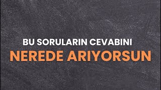 Bu soruların cevabını nerede arıyorsun