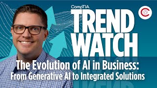 The Evolution of AI in Business: From Generative AI to Integrated Solutions (CompTIA Trend Watch)