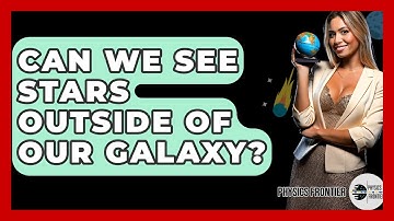 Can We See Stars Outside Of Our Galaxy? - Physics Frontier