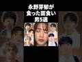永野芽郁が食った面食い男5選 #shorts #芸能人