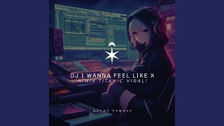 DJ I Wanna Feel Like X Ninix Titanic Viral! (Mix)