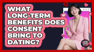 What Long-term Benefits Does Consent Bring To Dating? - Your Online Dating Guru