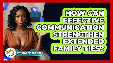 How Can Effective Communication Strengthen Extended Family Ties? - Better Family Relationships
