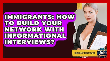 Immigrants: How To Build Your Network With Informational Interviews? - Immigrant Job Answers