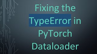 Fixing the TypeError in PyTorch Dataloader