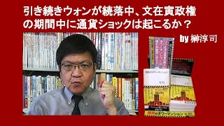 引き続きウォンが続落中、文在寅政権の期間中に通貨ショックは起こるか？　 by 榊淳司