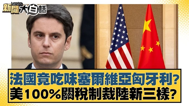 法国竟吃味塞尔维亚匈牙利？美100%关税制裁陆新三样？ 新闻大白话 20240511 - 天天要闻