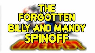 The Forgotten Billy and Mandy Spinoff