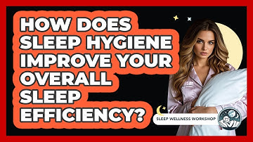 How Does Sleep Hygiene Improve Your Overall Sleep Efficiency? - Sleep Wellness Workshop