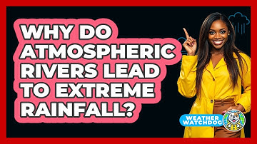 Why Do Atmospheric Rivers Lead To Extreme Rainfall? - Weather Watchdog