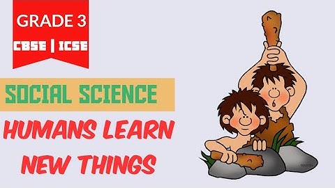 humans learn new things-social science for cbse and icse | class 3 | chapter reading and explanation