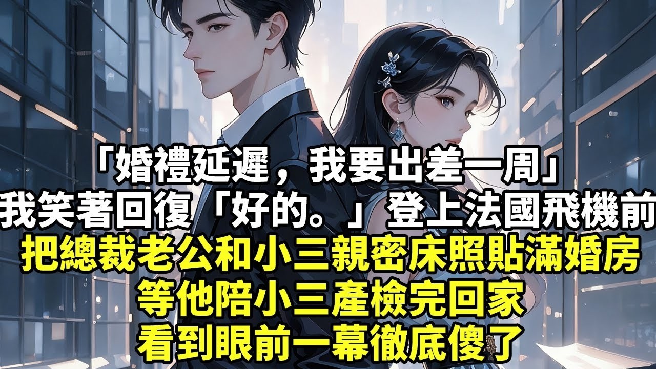 「婚禮延遲，我要出差一周」我笑著回復「好的。」登上法國飛機前把總裁老公和小三親密床照貼滿婚房等他陪小三產檢完回家看到眼前一幕徹底傻了#現實情感#豪門言情#為人處世