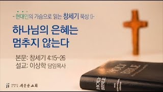 [새문안교회 이상학목사 창세기 묵상(13)] 하나님의 은혜는 멈추지 않는다(창세기 4:15~26)