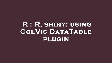 R : R, shiny: using ColVis DataTable plugin