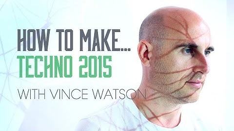 How To Make Techno 2015 With Vince Watson -  Synths, Leads and Melody