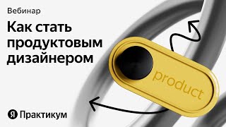 Вебинар «Как дизайнеру с опытом перейти в продуктовый дизайн»