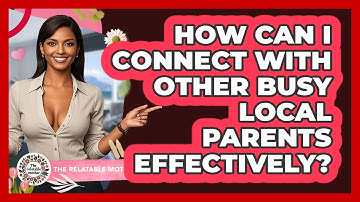 How Can I Connect With Other Busy Local Parents Effectively? - The Relatable Mother