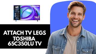 How to Properly Attach Legs to Toshiba 65C350LU TV How to Properly Attach Legs to Toshiba 65C350LU TV