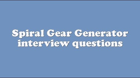 Spiral Gear Generator interview questions