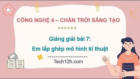 Giảng bài 7: Em lắp ghép mô hình kĩ thuật | Bài giảng công nghệ 4 chân trời sáng tạo