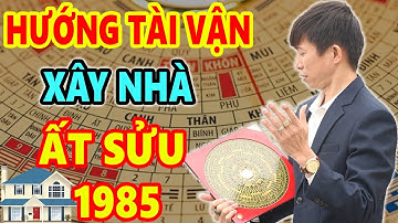 Xem Hướng Tài Vận Xây Nhà Tuổi Ất Sửu 1985 Trước Sau Gì Cũng GIÀU SANG PHÚ QUÝ Tiền Bạc Chất Đống