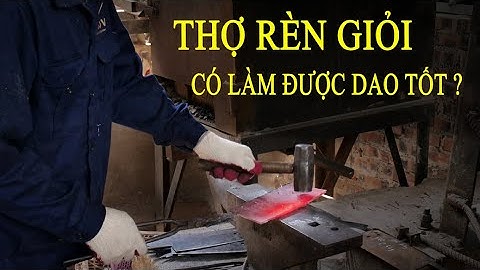 Thợ Rèn Giỏi Có Làm Được Dao Tốt? Htx Dao Phúc Sen