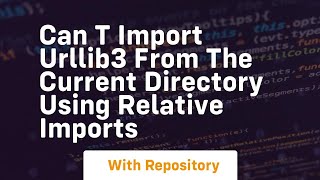 can t import urllib3 from the current directory using relative imports
