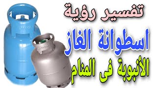 تفسير رؤية اسطوانة الغاز فى المنام ومعنى رؤية الأنبوبة فى الحلم وتسريب الغاز