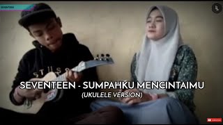 Seventeen - Sumpahku Mencintaimu | Ukulele Version