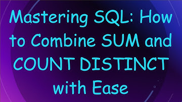 Mastering SQL: How to Combine SUM and COUNT DISTINCT with Ease