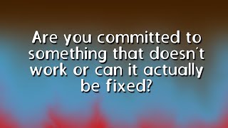 Are you committed to something that doesn’t work or can it actually be fixed?