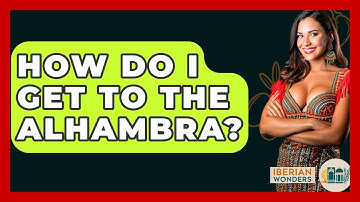 How Do I Get To The Alhambra? - Iberian Wonders