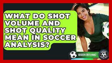 What Do Shot Volume And Shot Quality Mean In Soccer Analysis? - Soccer Stats Vault