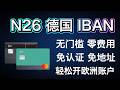 德国N26 欧洲银行卡|2026最新开户教程|零门槛、零费用|欧洲 IBAN|支持Apple pay、微信、支付宝|资金出海必备