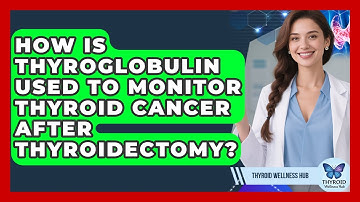 How Is Thyroglobulin Used To Monitor Thyroid Cancer After Thyroidectomy? - Thyroid Wellness Hub