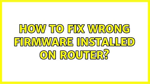 How to fix Wrong firmware installed on router?