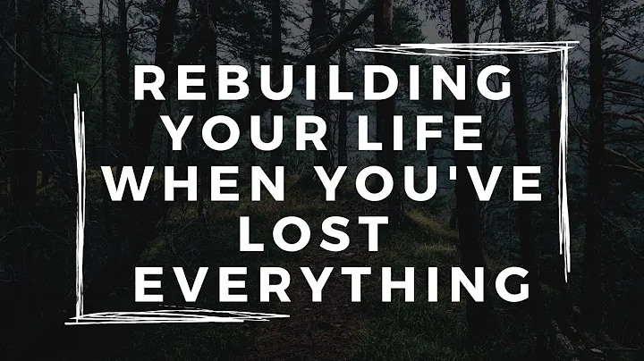 Rebuilding Your Life When You've Lost Everything -...