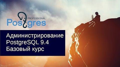 «Администрирование PostgreSQL 9.4. Базовый Курс». О курсе. Тема №00