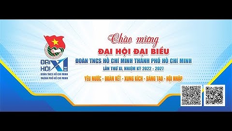 CHÀO MỪNG ĐẠI HỘI ĐẠI BIỂU ĐOÀN TNCS HỒ CHÍ MINH THÀNH PHỐ HỒ CHÍ MINH LẦN THỨ XI - NK: 2022 - 2027