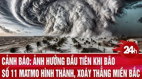 Cảnh báo: Ảnh hưởng đầu tiên khi bão số 11 Matmo hình thành, xoáy thẳng miền Bắc | Toàn cảnh 24h