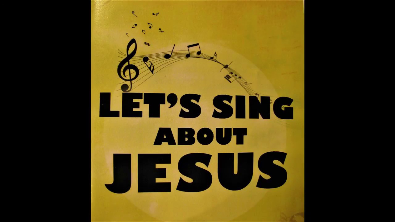 Let S Sing About Jesus 1 A