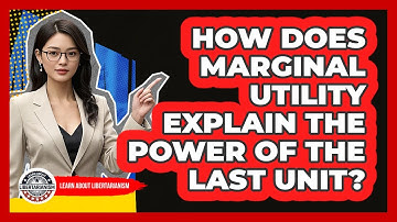 How Does Marginal Utility Explain The Power Of The Last Unit? - Learn About Libertarianism